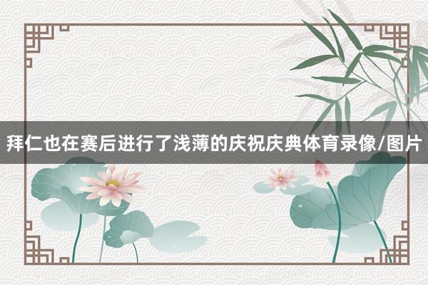 拜仁也在赛后进行了浅薄的庆祝庆典体育录像/图片