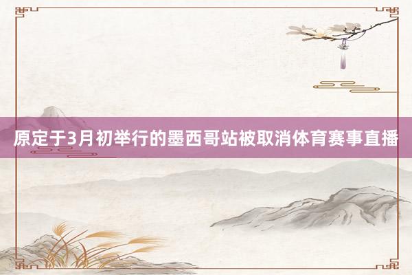 原定于3月初举行的墨西哥站被取消体育赛事直播