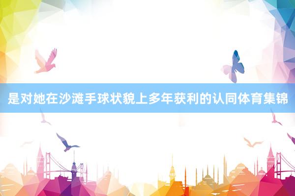 是对她在沙滩手球状貌上多年获利的认同体育集锦