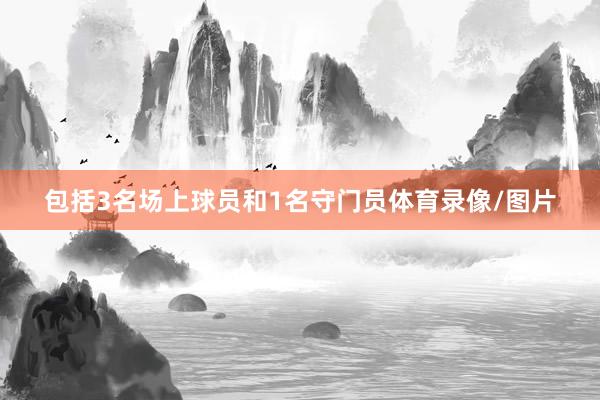 包括3名场上球员和1名守门员体育录像/图片