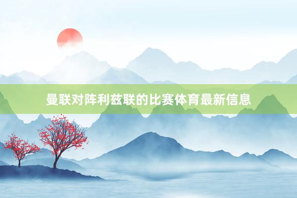 曼联对阵利兹联的比赛体育最新信息