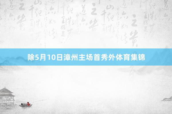 除5月10日漳州主场首秀外体育集锦