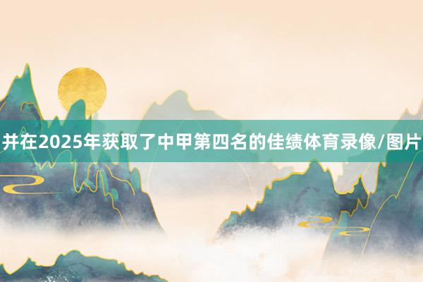 并在2025年获取了中甲第四名的佳绩体育录像/图片