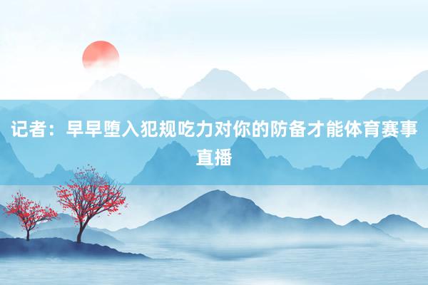 记者：早早堕入犯规吃力对你的防备才能体育赛事直播