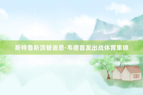 斯特鲁斯顶替迪恩·韦德首发出战体育集锦