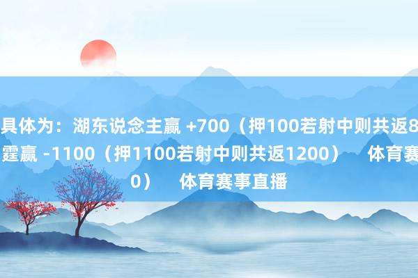 具体为：湖东说念主赢 +700（押100若射中则共返800）雷霆赢 -1100（押1100若射中则共返1200）    体育赛事直播