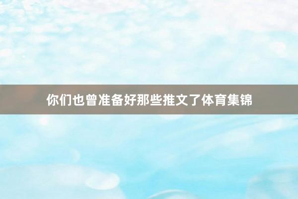 你们也曾准备好那些推文了体育集锦