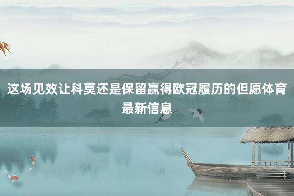 这场见效让科莫还是保留赢得欧冠履历的但愿体育最新信息
