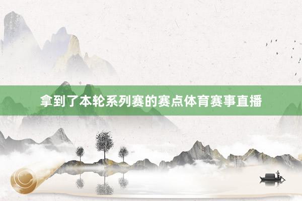 拿到了本轮系列赛的赛点体育赛事直播