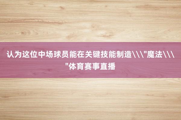 认为这位中场球员能在关键技能制造\