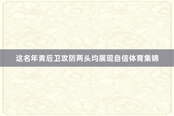 这名年青后卫攻防两头均展现自信体育集锦