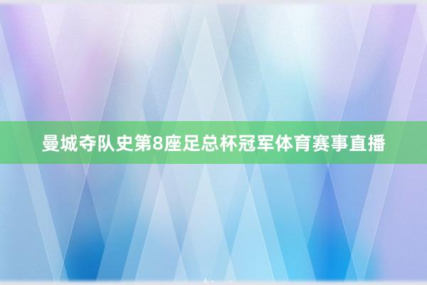 曼城夺队史第8座足总杯冠军体育赛事直播