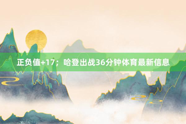 正负值+17；哈登出战36分钟体育最新信息