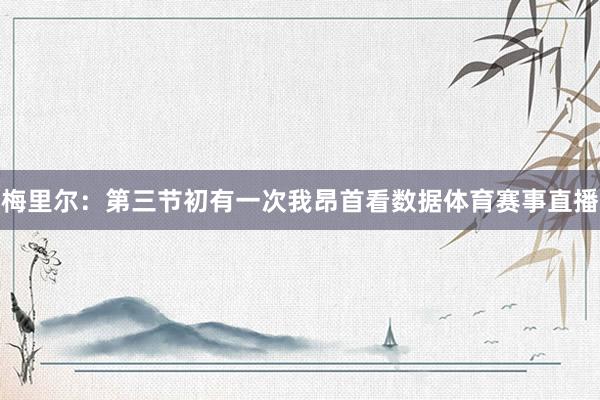 梅里尔：第三节初有一次我昂首看数据体育赛事直播