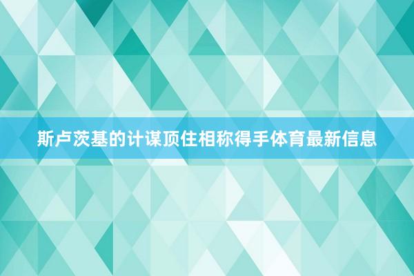斯卢茨基的计谋顶住相称得手体育最新信息
