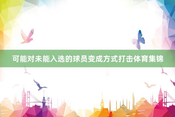 可能对未能入选的球员变成方式打击体育集锦