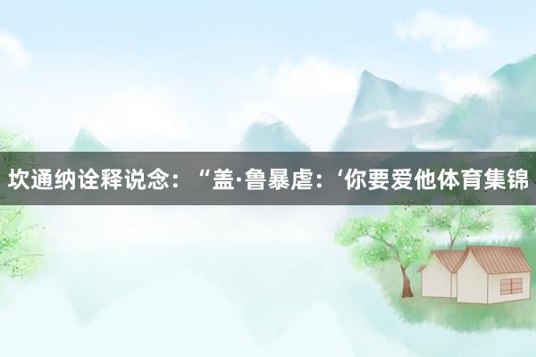 坎通纳诠释说念：“盖·鲁暴虐：‘你要爱他体育集锦