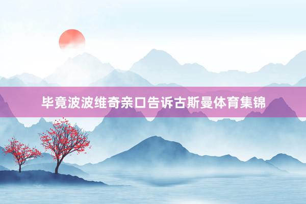 毕竟波波维奇亲口告诉古斯曼体育集锦