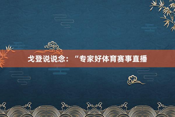 戈登说说念：“专家好体育赛事直播