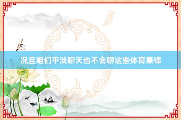 况且咱们平淡聊天也不会聊这些体育集锦