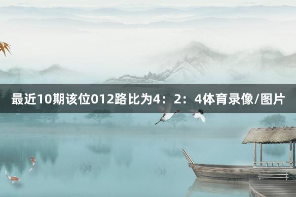 最近10期该位012路比为4：2：4体育录像/图片