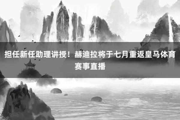 担任新任助理讲授！赫迪拉将于七月重返皇马体育赛事直播