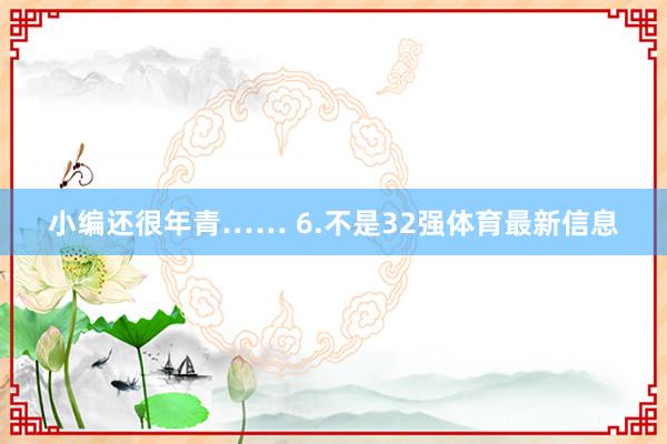 小编还很年青…… 6.不是32强体育最新信息