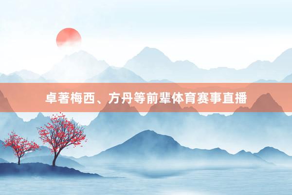 卓著梅西、方丹等前辈体育赛事直播