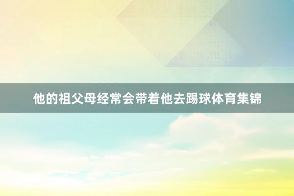 他的祖父母经常会带着他去踢球体育集锦
