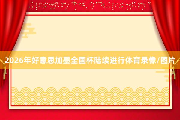 2026年好意思加墨全国杯陆续进行体育录像/图片