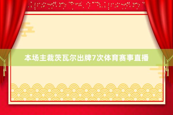 本场主裁茨瓦尔出牌7次体育赛事直播