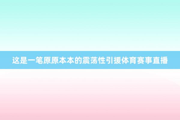 这是一笔原原本本的震荡性引援体育赛事直播
