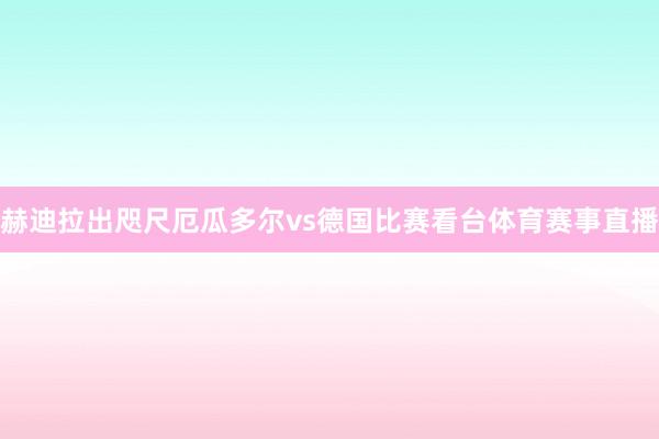 赫迪拉出咫尺厄瓜多尔vs德国比赛看台体育赛事直播