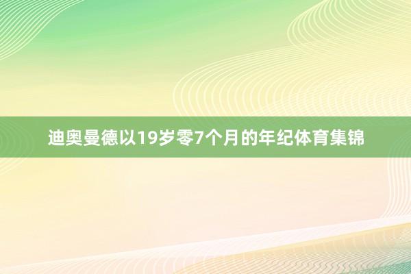 迪奥曼德以19岁零7个月的年纪体育集锦